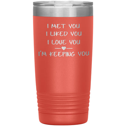 I Met You I Liked You I'm Keeping You Tumbler