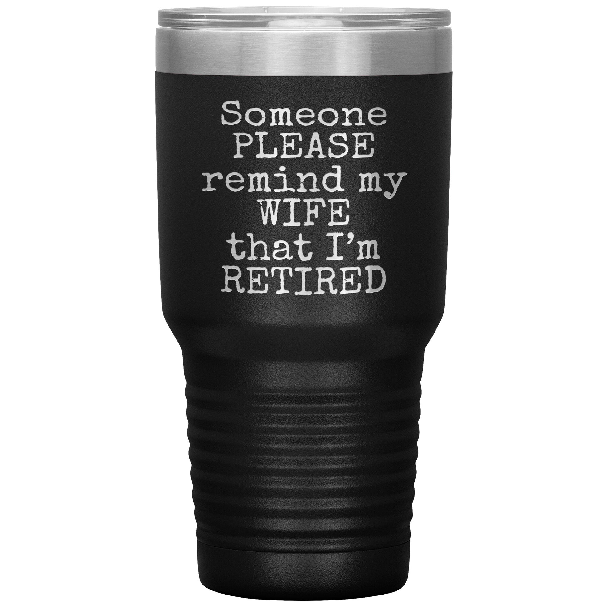 Someone Please Remind my Wife that I'm Retired Tumbler