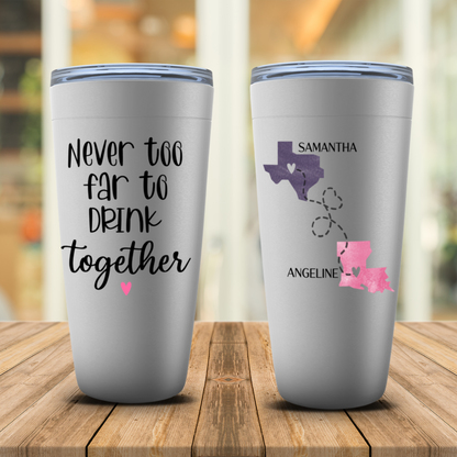 Never Too Far To Drink Together Tumbler - Personalized Long Distance Friendship Gift - Sister State To State Cup